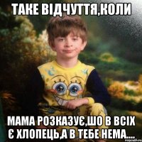 Таке відчуття,коли Мама розказує,шо в всіх є хлопець,а в тебе нема....