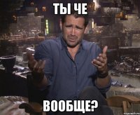 Ты че вообще?