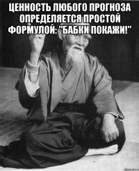 Ценность любого прогноза определяется простой формулой: "Бабки покажи!" 