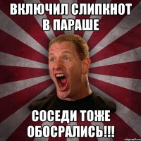 Включил слипкнот в параше соседи тоже обосрались!!!