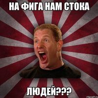 На фига нам стока Людей???