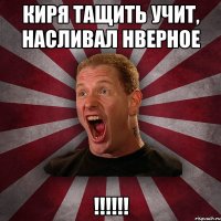 Киря тащить учит, насливал нверное !!!!!!