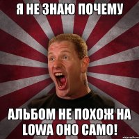 Я не знаю почему Альбом не похож на Lowa Оно само!