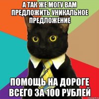 А так же могу вам предложить уникальное предложение Помощь на дороге всего за 100 рублей