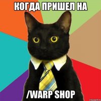 Когда пришел на /warp shop