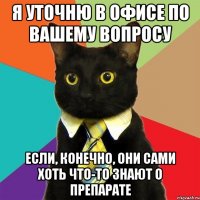 Я уточню в офисе по вашему вопросу Если, конечно, они сами хоть что-то знают о препарате