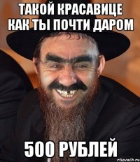 Такой красавице как ты почти даром 500 рублей