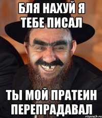 бля нахуй я тебе писал ты мой пратеин перепрадавал