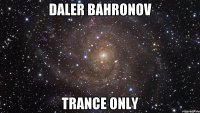 DALER BAHRONOV TRANCE ONLY