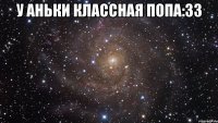 У Аньки классная попа:33 