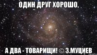 Один друг хорошо, а два - товарищи! © З.Муциев