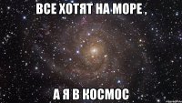 Все хотят на море , А я в космос