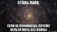 Ставь лайк, если не понимаешь, почему нельзя жить без войны