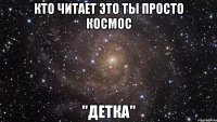 кто читает это ты просто космос "детка"