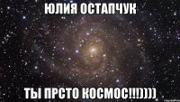 Юлия Остапчук ты прсто космос!!!))))