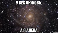 У вех любовь, а я Алёна