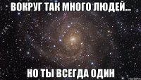 вокруг так много людей... но ты всегда один