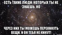 Есть такие люди, которых ты не знаешь, но через них ты можешь перекинуть вещи. И он тебя не кинут!