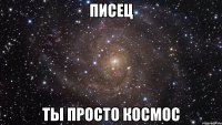 Писец Ты просто космос