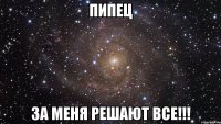 Пипец За меня решают всЕ!!!