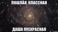 Пошлая, классная Даша прекрасная