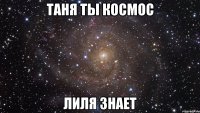 Таня ты космос Лиля знает