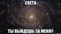 Света Ты выйдешь за меня?