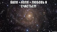 ВАЛЯ + КОЛЯ = ЛЮБОВЬ И СЧАСТЬЕ!!! 