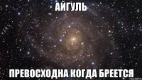 Айгуль превосходна когда бреется