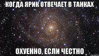 Когда Ярик отвечает в танках Охуенно, если честно