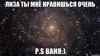 Лиза ты мне нравишься очень P.S Ваня:)