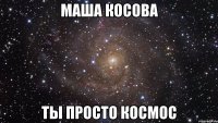 Маша Косова Ты просто космос