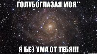 Голубоглазая моя** Я без ума от тебя!!!