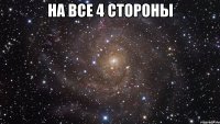 НА ВСЕ 4 СТОРОНЫ 