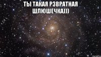 Ты такая рзвратная шлюшечка))) 