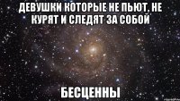 Девушки которые не пьют, не курят и следят за собой бесценны