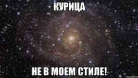 Курица не в моем стиле!