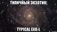 Типичный экзотик| Typical EXO-L