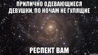 Прилично одевающиеся девушки, по ночам не гулящие Респект Вам