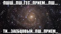 Пшш...пш..Гес...прием....пш.... Ти....заебцовый...пш...прием...