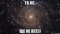 Та нє, ще не все))