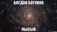 БОГДАН БОГУНОВ ЛЫСЫЙ