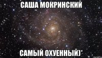 Саша Мокринский Самый охуенный)*