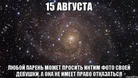 15 АВГУСТА ЛЮБОЙ ПАРЕНЬ МОЖЕТ ПРОСИТЬ ИНТИМ ФОТО СВОЕЙ ДЕВУШКИ, А ОНА НЕ ИМЕЕТ ПРАВО ОТКАЗАТЬСЯ