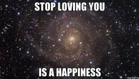 stop loving you is a happiness