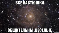 все настюшки общительны ,веселые