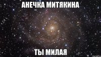 Анечка Митякина ты милая