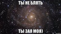 ты не блять ты зая моя)