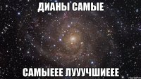 Дианы самые самыеее ЛУУУЧШИЕЕЕ