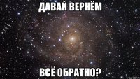 Давай вернём всё обратно?